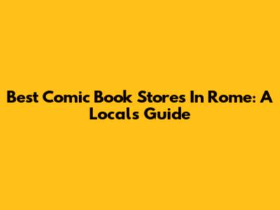 Best Comic Book Stores In Rome: A Local's Guide