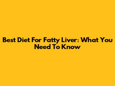 Best Diet For Fatty Liver: What You Need To Know