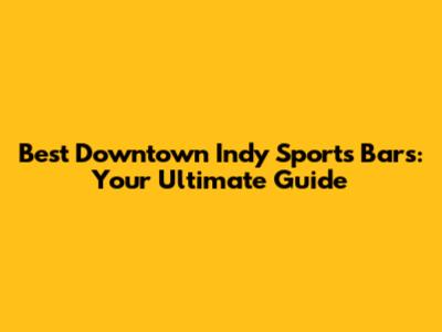 Best Downtown Indy Sports Bars: Your Ultimate Guide
