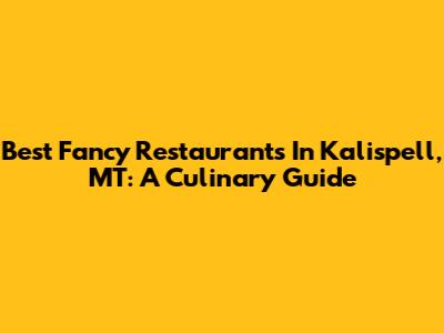 Best Fancy Restaurants In Kalispell, MT: A Culinary Guide