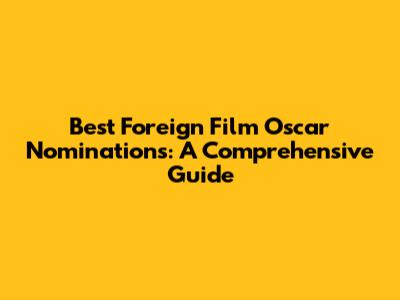 Best Foreign Film Oscar Nominations: A Comprehensive Guide