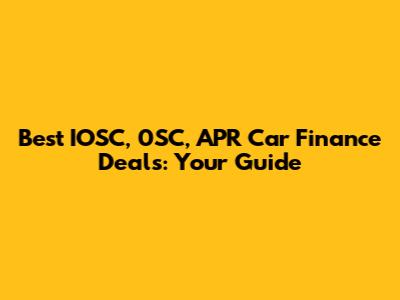 Best IOSC, 0SC, APR Car Finance Deals: Your Guide