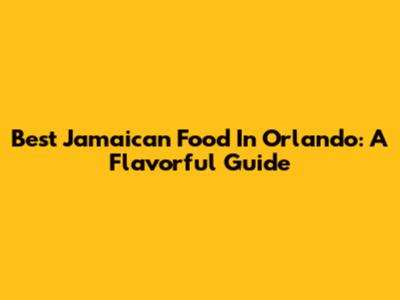 Best Jamaican Food In Orlando: A Flavorful Guide