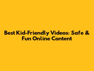 Best Kid-Friendly Videos: Safe & Fun Online Content