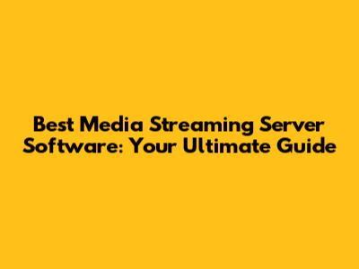Best Media Streaming Server Software: Your Ultimate Guide