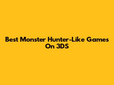 Best Monster Hunter-Like Games On 3DS