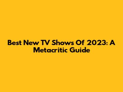 Best New TV Shows Of 2023: A Metacritic Guide