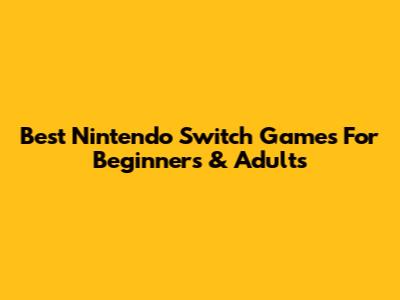 Best Nintendo Switch Games For Beginners & Adults