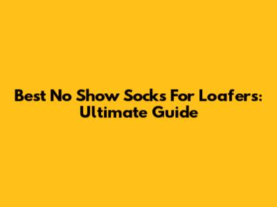 Best No Show Socks For Loafers: Ultimate Guide