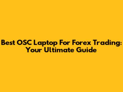 Best OSC Laptop For Forex Trading: Your Ultimate Guide
