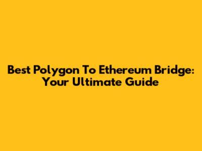 Best Polygon To Ethereum Bridge: Your Ultimate Guide