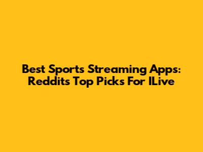 Best Sports Streaming Apps: Reddit's Top Picks For ILive