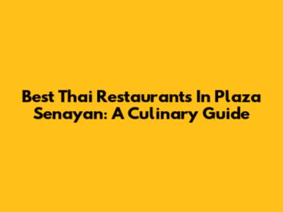 Best Thai Restaurants In Plaza Senayan: A Culinary Guide