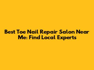 Best Toe Nail Repair Salon Near Me: Find Local Experts