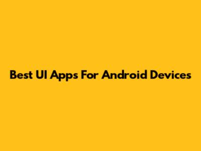 Best UI Apps For Android Devices