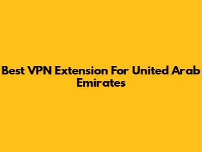 Best VPN Extension For United Arab Emirates