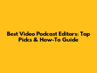 Best Video Podcast Editors: Top Picks & How-To Guide