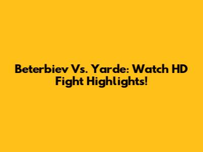 Beterbiev Vs. Yarde: Watch HD Fight Highlights!