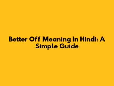 Better Off Meaning In Hindi: A Simple Guide
