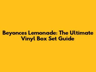 Beyonce's Lemonade: The Ultimate Vinyl Box Set Guide