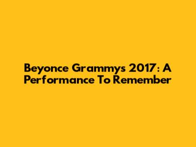 Beyonce Grammy's 2017: A Performance To Remember