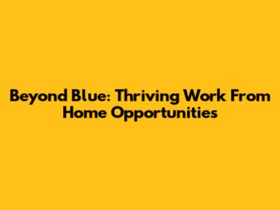Beyond Blue: Thriving Work From Home Opportunities