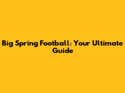Big Spring Football: Your Ultimate Guide