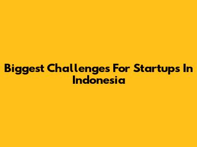 Biggest Challenges For Startups In Indonesia