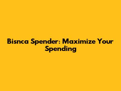 Bisnca Spender: Maximize Your Spending