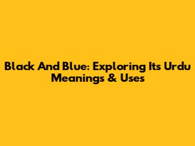Black And Blue: Exploring Its Urdu Meanings & Uses
