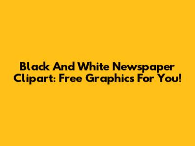 Black And White Newspaper Clipart: Free Graphics For You!