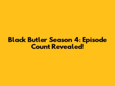 Black Butler Season 4: Episode Count Revealed!