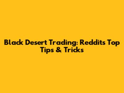Black Desert Trading: Reddit's Top Tips & Tricks