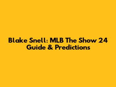 Blake Snell: MLB The Show 24 Guide & Predictions