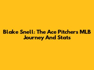 Blake Snell: The Ace Pitcher's MLB Journey And Stats