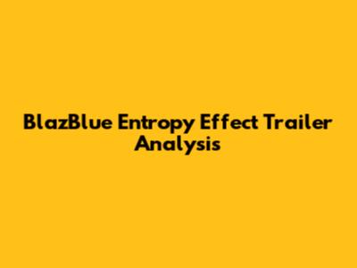 BlazBlue Entropy Effect Trailer Analysis