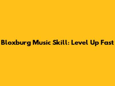 Bloxburg Music Skill: Level Up Fast