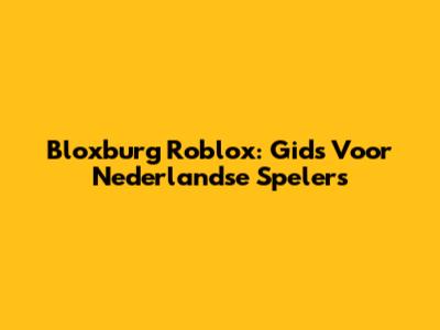 Bloxburg Roblox: Gids Voor Nederlandse Spelers