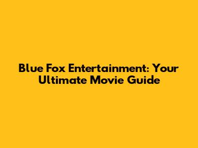 Blue Fox Entertainment: Your Ultimate Movie Guide