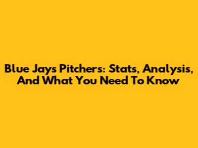 Blue Jays Pitchers: Stats, Analysis, And What You Need To Know