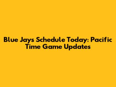 Blue Jays Schedule Today: Pacific Time Game Updates