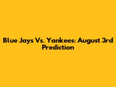 Blue Jays Vs. Yankees: August 3rd Prediction