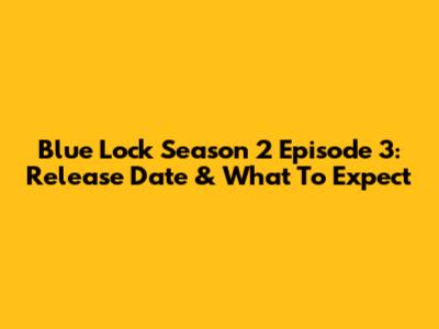 Blue Lock Season 2 Episode 3: Release Date & What To Expect