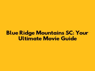 Blue Ridge Mountains SC: Your Ultimate Movie Guide
