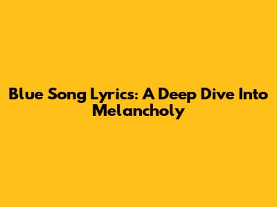 Blue Song Lyrics: A Deep Dive Into Melancholy