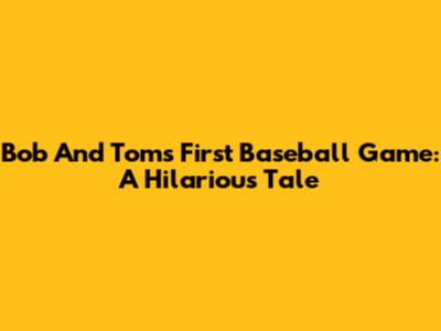 Bob And Tom's First Baseball Game: A Hilarious Tale