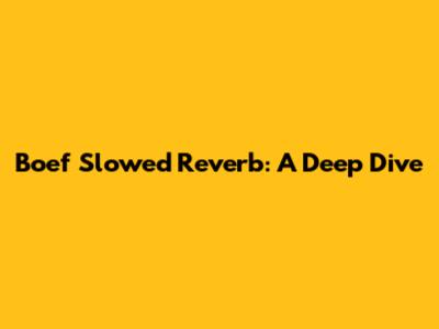 Boef Slowed Reverb: A Deep Dive