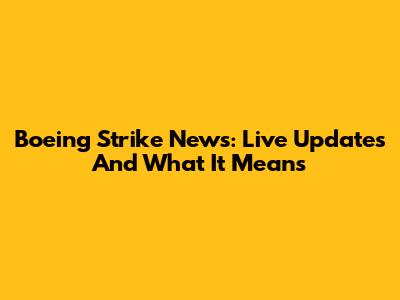 Boeing Strike News: Live Updates And What It Means