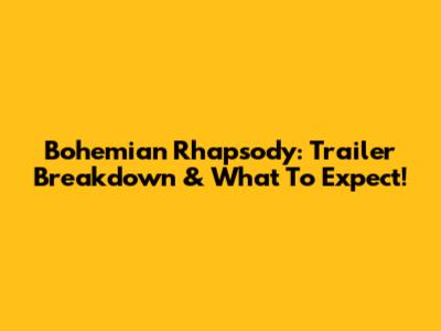 Bohemian Rhapsody: Trailer Breakdown & What To Expect!