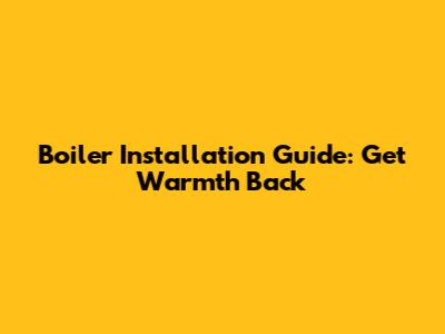 Boiler Installation Guide: Get Warmth Back